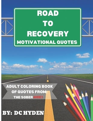 Road to Recovery Motivational Quotes: Adult Coloring Book of Quotes from: The Sober Addict by Hyden, DC