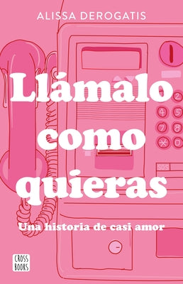 Llámalo Como Quieras: Una Historia de Casi Amor / Call It Whatever You Want by DeRogatis, Alissa