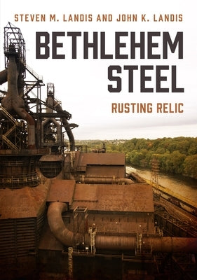 Bethlehem Steel: Rusting Relic by Landis, John K.