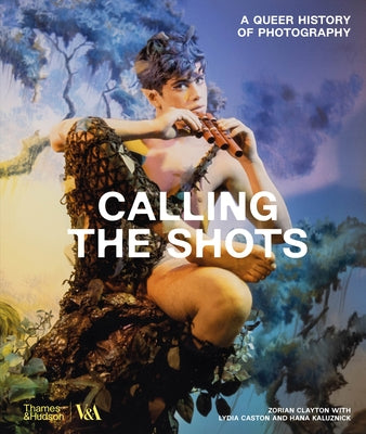 Calling the Shots: A Queer History of Photography by Clayton, Zorian