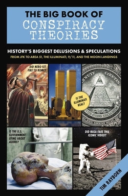 The Big Book of Conspiracy Theories: History's Biggest Delusions and Speculations, from JFK to Area 51, the Illuminati, 9/11, and the Moon Landings by Rayborn, Tim