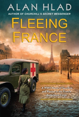 Fleeing France: A WWII Novel of Sacrifice and Rescue in the French Ambulance Service by Hlad, Alan