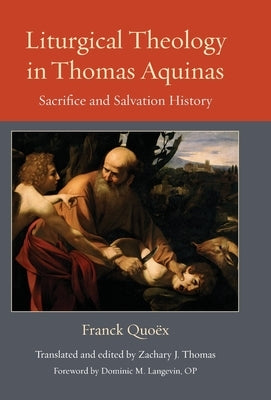 Liturgical Theology in Thomas Aquinas: Sacrifice and Salvation Histroy by Quo?x, Franck