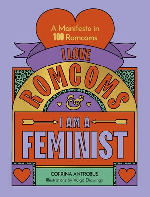 I Love Romcoms and I Am a Feminist: A Manifesto in 100 Romcoms by Antrobus, Corrina