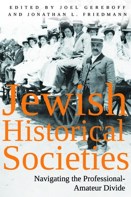 Jewish Historical Societies: Navigating the Professional-Amateur Divide by Friedmann, Jonathan L.