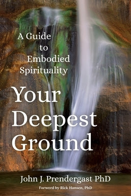 Your Deepest Ground: A Guide to Embodied Spirituality by Prendergast, John J.