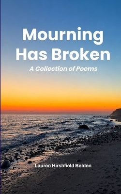 Mourning Has Broken A Collection of Poems by Hirshfield Belden, Lauren
