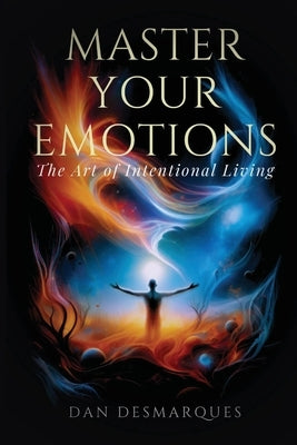 Master Your Emotions: The Art of Intentional Living by Desmarques, Dan