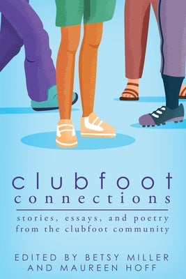 Clubfoot Connections: Stories, Essays, and Poetry from the Clubfoot Community by Miller, Betsy