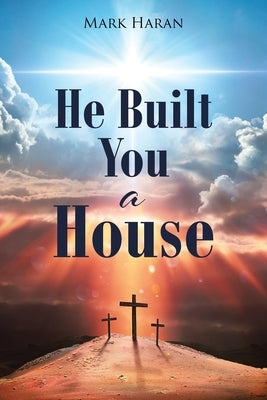 He Built You a House by Haran, Mark