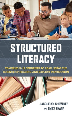 Structured Literacy: Teaching K-12 Students to Read Using the Science of Reading and Explicit Instruction by Chovanes, Jacquelyn