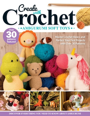 Create with Crochet: Amigurumi Soft Toys: Master Crochet Basics and Perfect Your First Projects with Over 30 Patterns by Neal, Jen