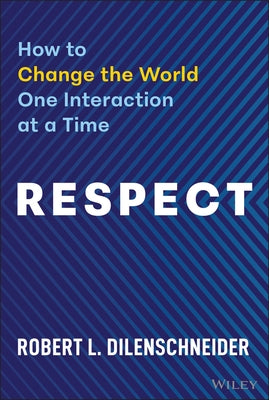 Respect: How to Change the World One Interaction at a Time by Dilenschneider, Robert