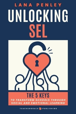 Unlocking SEL: The 5 Keys to Transform Schools Through Social Emotional Learning by Penley, Lana