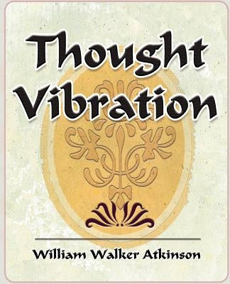 Thought Vibration - 1911 by William Walker Atkinson, Walker Atkinson