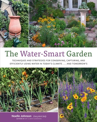 The Water-Smart Garden: Techniques and Strategies for Conserving, Capturing, and Efficiently Using Water in Today's Climate... and Tomorrow's by Johnson, Noelle