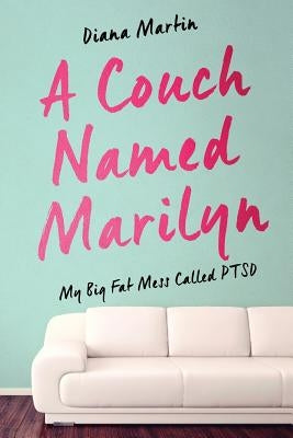 A Couch Named Marilyn: My Big Fat Mess Called PTSD by Martin, Diana L.