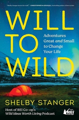 Will to Wild: Adventures Great and Small to Change Your Life by Stanger, Shelby