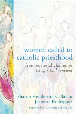Women Called to Catholic Priesthood: From Ecclesial Challenge to Spiritual Renewal by Callahan, Sharon Henderson