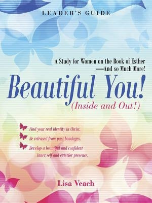 Beautiful You! (Inside and Out!): A Study for Women on the Book of Esther-And so Much More! Leader'S Guide by Veach, Lisa