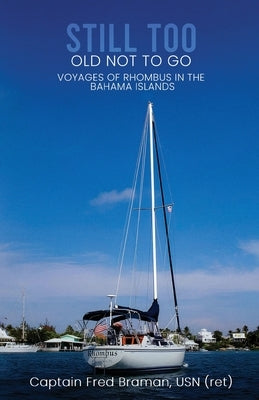 Still Too Old Not to Go!!: Voyages of Rhombus in the Bahama Islands by Braman, Usn (Ret) Captain Fred
