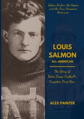 Louis Salmon: All-American: The Story of Notre Dame Football's Forgotten First Star by Painter, Alex