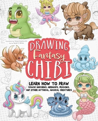 Drawing Fantasy Chibi: Learn How to Draw Kawaii Unicorns, Mermaids, Dragons, and Other Mythical, Magical Creatures! (How to Draw Books) by Art, Tessacreative