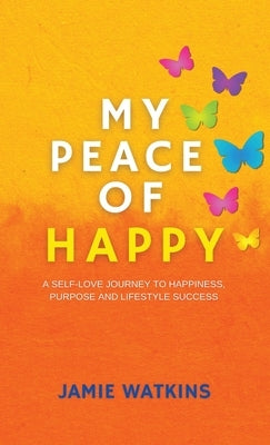 My Peace of Happy: A Self-Love Journey to Happiness, Purpose and Lifestyle Success by Watkins, Jamie