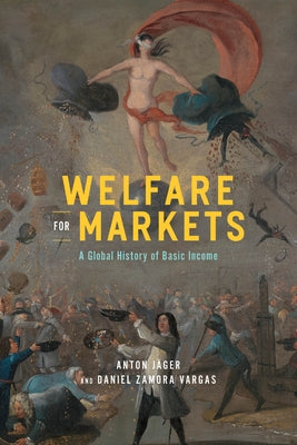 Welfare for Markets: A Global History of Basic Income by J?ger, Anton