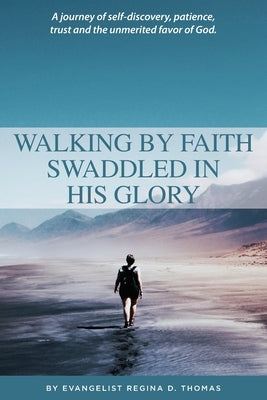 Walking By Faith Swaddled In His Glory by Thomas, Regina D.