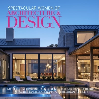 Spectacular Women of Architecture & Design Texas: Inspired Homes Imaged and Designed by Texas' Leading Women Architects, Interior Designers, Builders by Carpenter Berry, Jolie