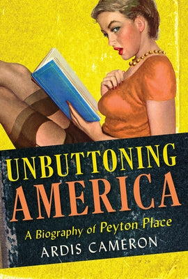 Unbuttoning America: A Biography of Peyton Place by Cameron, Ardis