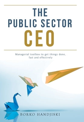 The Public Sector CEO: Managerial toolbox to get things done, fast and effectively by Handjiski, Borko