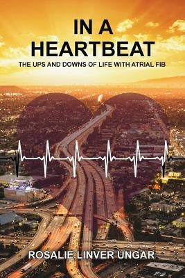 In a Heartbeat: The Ups and Downs of Life with Atrial Fib by Ungar, Rosalie