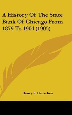 A History of the State Bank of Chicago from 1879 to 1904 (1905) by Henschen, Henry S.