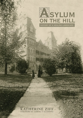 Asylum on the Hill: History of a Healing Landscape by Ziff, Katherine