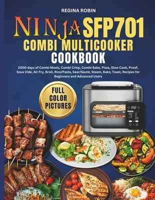 Ninja SFP701 Combi Multicooker Cookbook (Full Color Pictures): 2000 days of Combi Meals, Combi Crisp, Combi Bake, Pizza, Slow Cook, Proof, Sous Vide, by Robin, Regina