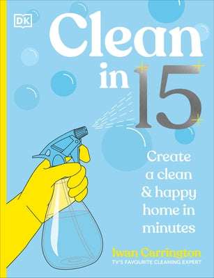 Clean in 15: Create a Clean & Happy Home in Minutes by Carrington, Iwan