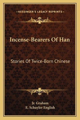 Incense-Bearers Of Han: Stories Of Twice-Born Chinese by Graham, James R., Jr.