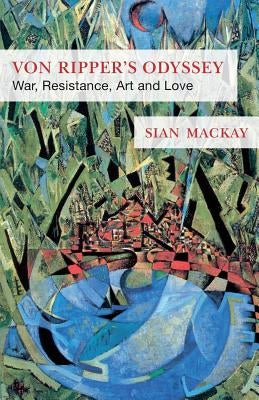 Von Ripper's Odyssey: War, Resistance, Art and Love by MacKay, Sian