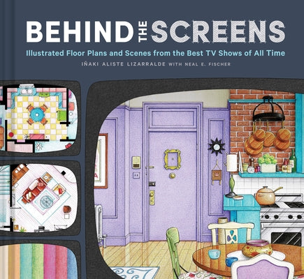 Behind the Screens: Illustrated Floor Plans and Scenes from the Best TV Shows of All Time by Lizarralde, I&#241;aki Aliste