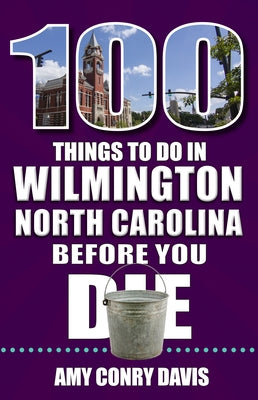 100 Things to Do in Wilmington, North Carolina, Before You Die by Conry Davis, Amy