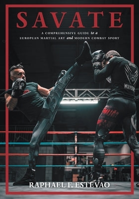 Savate: A Comprehensive Guide to a European Martial Art and Modern Combat Sport by Estevao, Raphael F.