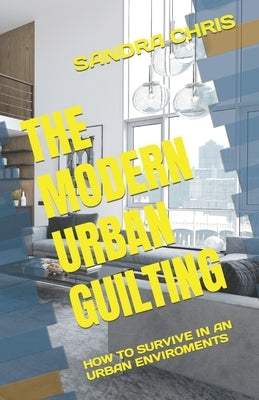 The Modern Urban Guilting: How to Survive in an Urban Enviroments by Chris, Sandra