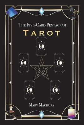 The Five-Card Pentagram Tarot: A Guide to Reading Your Tarot Cards and the Five-Card Pentagram Layout by Machura, Marv