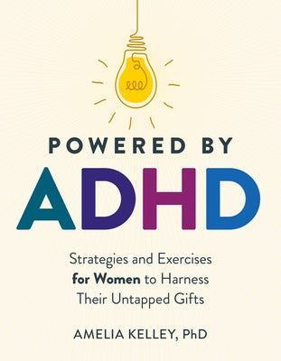 Powered by ADHD: Strategies and Exercises for Women to Harness Their Untapped Gifts by Kelley, Amelia