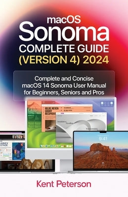 maCOS Sonoma Complete Guide (Version 4) 2024: Complete and Concise macOS Sonoma User Manual for Beginners, Seniors and Pro by Peterson, Kent