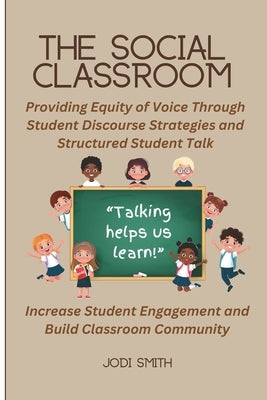 The Social Classroom: Providing Equity of Voice Through Student Discourse Strategies: Increase Student Engagement and Improve Classroom Comm by Smith, Jodi