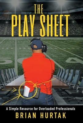 The Play Sheet: A Simple Resource for Overloaded Professionals by Hurtak, Brian