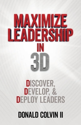 Maximize Leadership In 3D: Discover, Develop, & Deploy Leaders by Colvin, Donald, II
